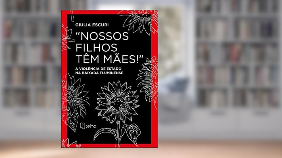 "Nossos Filhos Têm Mães!": a Violência de Estado na Baixada Fluminense, do autor Giulia Escuri