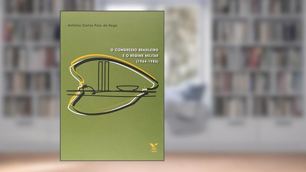 O Congresso Brasileiro e o Regime Militar (1964-1985), do autor Antonio Carlos Pojo do Rego; Ana Lúcia Rocha Studart