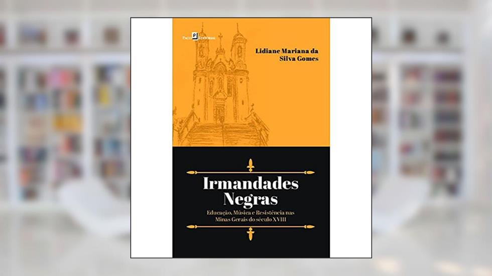 Irmandades Negras: Educação, Música e Resistência nas Minas Gerais do Século XVIII, do autor Lidiane Mariana da Silva Gomes