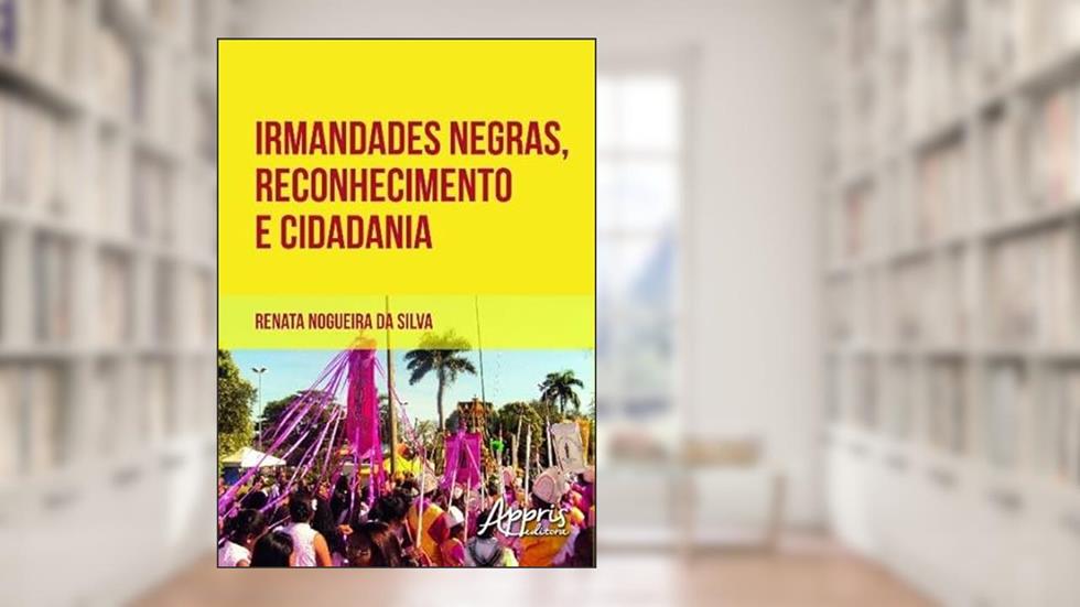 Irmandades negras, reconhecimento e cidadania, do autor Renata Nogueira da Silva