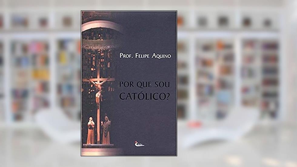 Por que Sou Catolico, do autor Felipe Aquino