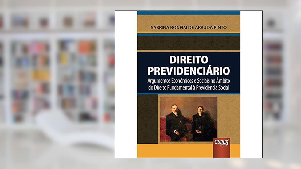 Direito Previdenciário - Argumentos Econômicos e Sociais no Âmbito do Direito Fundamental à Previdência Social, do autor Sabrina Bonfim de Arruda Pinto