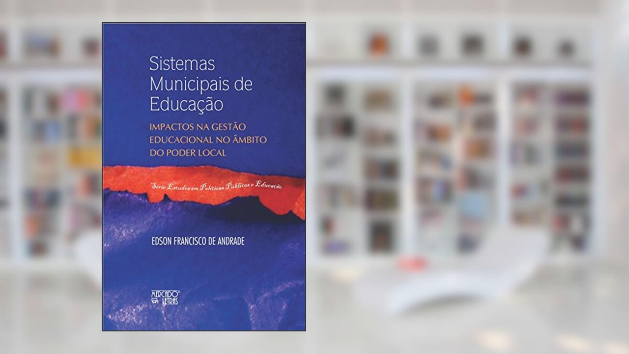 Sistemas Municipais de Educação: Impactos na Gestão Educacional no âmbito do Poder Local, do autor Edson Francisco de Andrade