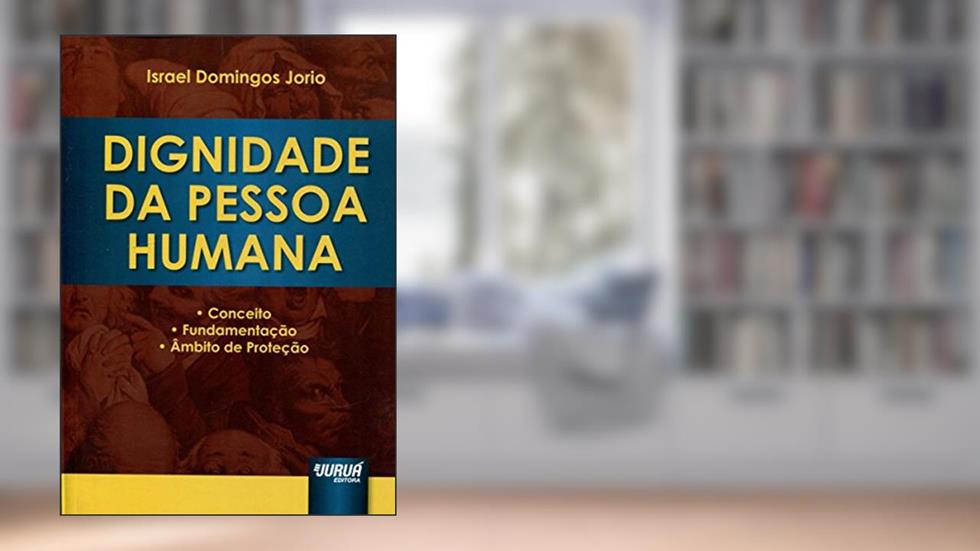 Dignidade da Pessoa Humana - Conceito, Fundamentação e Âmbito de Proteção, do autor Israel Domingos Jorio