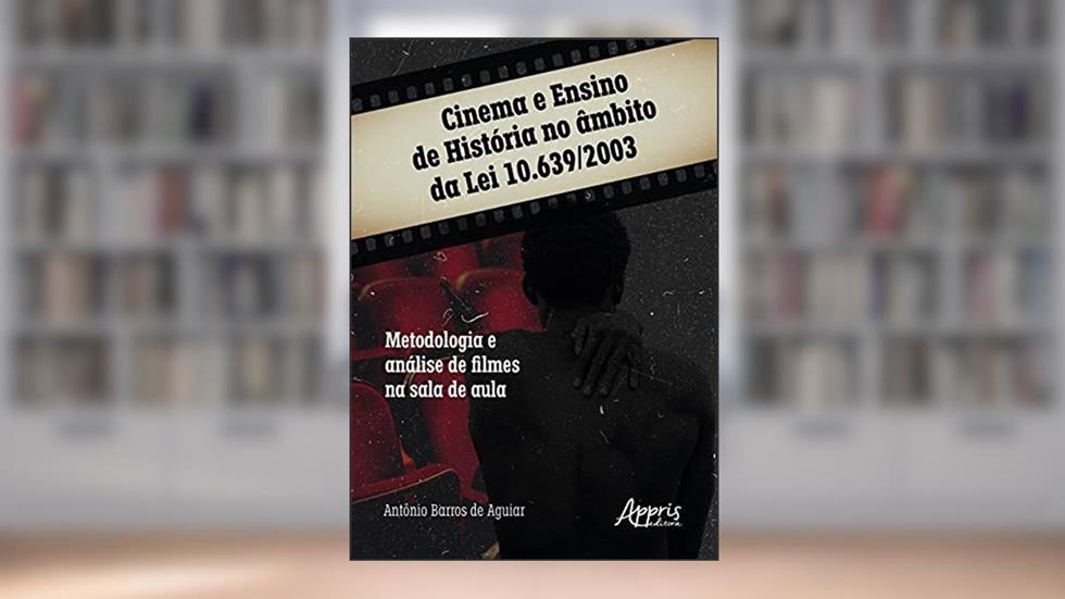 Cinema e ensino de história no âmbito da lei 10.639/2003: metodologia e análise de filmes na sala de aula, do autor Antônio Barros de Aguiar