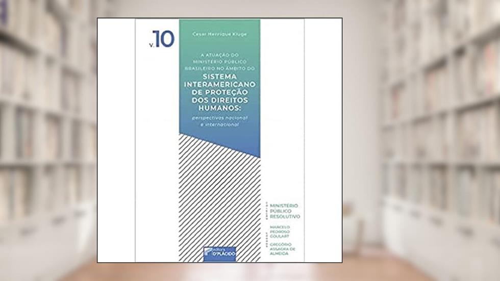 A atuação do ministério público brasileiro no âmbito do sistema interamericano de proteção dos direitos humanos: perspectivas nacional e internacional - Volume 10, do autor Cesar Kluge
