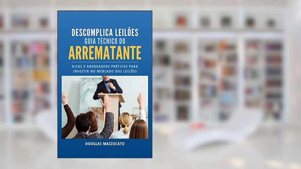 Guia Técnico do Arrematante: Dicas e abordagens práticas para investir no mercado dos leilões, do autor Douglas Mazzucato