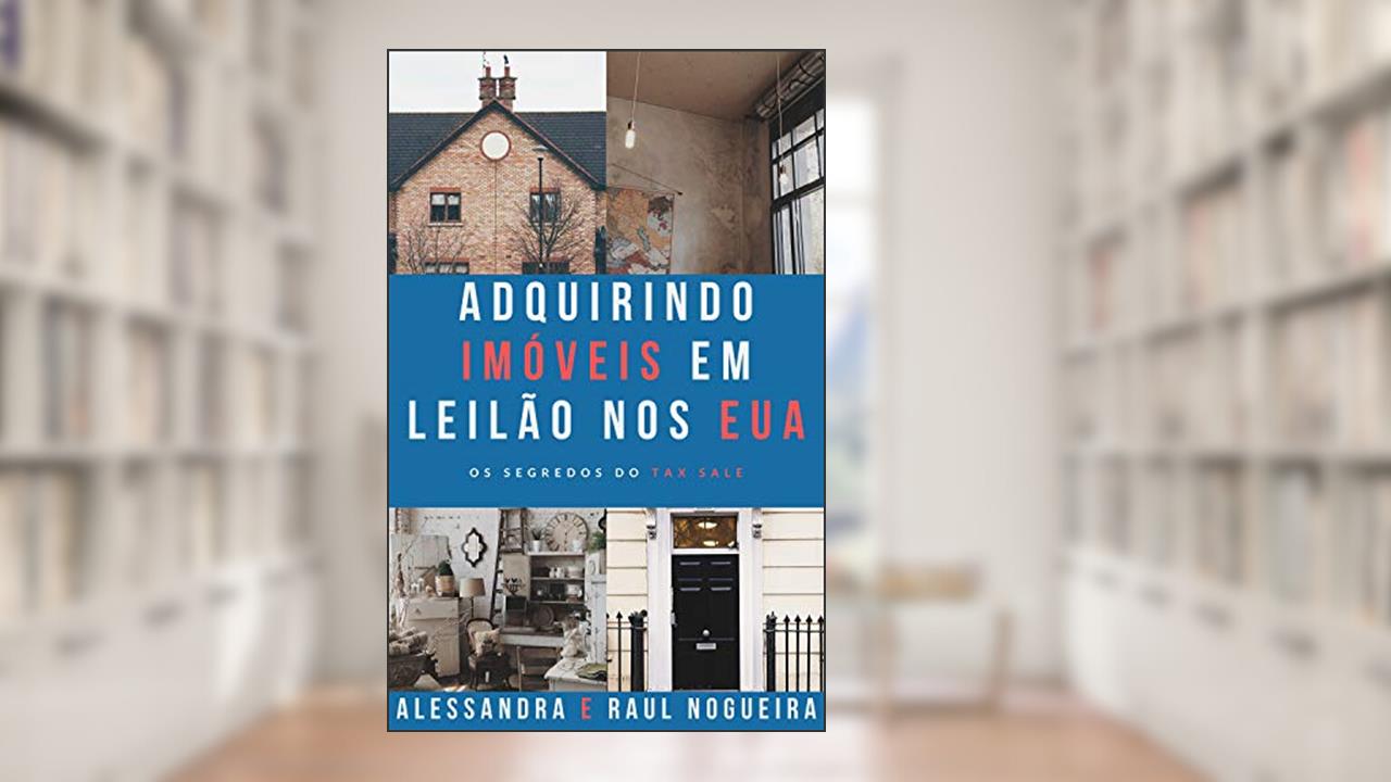 Adquirindo Imóveis de Leilão nos EUA: Os Segredos do Tax Sale, do autor Alessandra Nogueira; Raul Nogueira