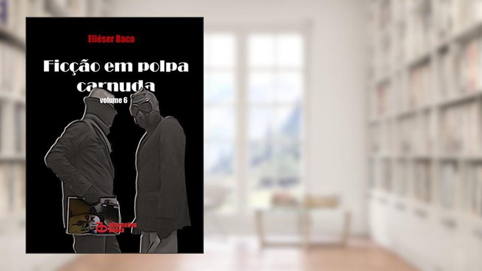 Ficção em Polpa Carnuda: volume 6, do autor Eliéser Baco