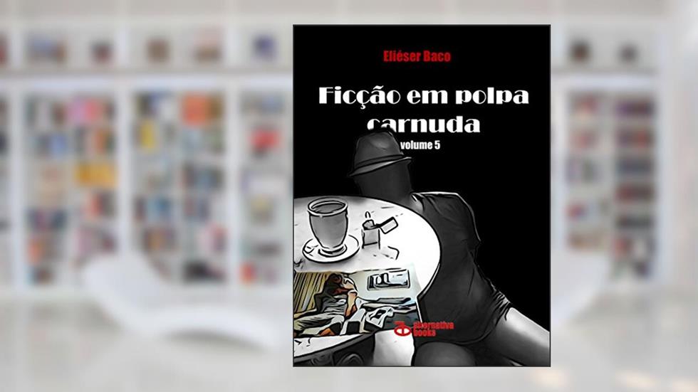 Ficção em Polpa Carnuda: volume 5, do autor Eliéser Baco