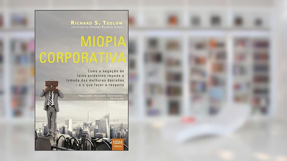 Miopia Corporativa. Como a Negação de Fatos Evidentes Impede a Tomada das Melhores Decisões, do autor Richard S. Tedlow