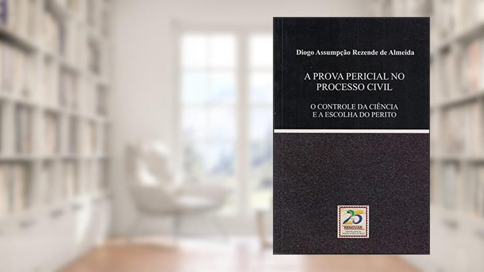 A Prova Pericial no Processo Civil: o Controle da Ciência e a Escolha do Perito, do autor Diogo Assumpção Rezende de Almeida