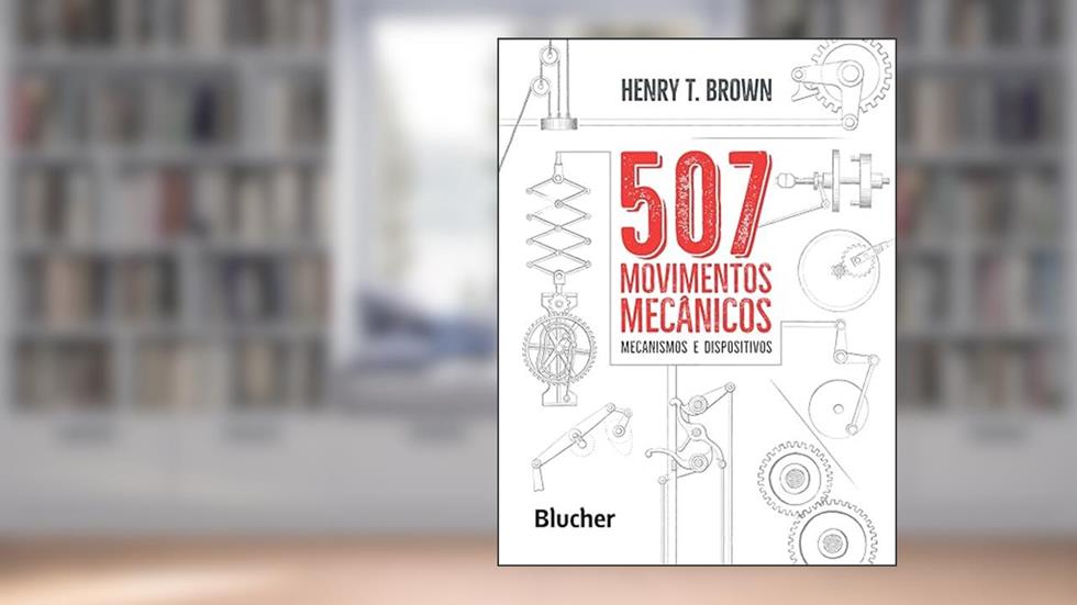 507 Movimentos Mecânicos: Mecanismos e Dispositivos, do autor Henry T. Brown