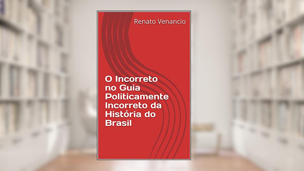 O Incorreto no Guia Politicamente Incorreto da História do Brasil, do autor Renato Venancio