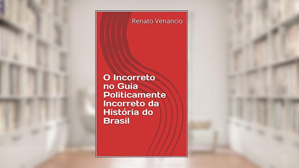 O Incorreto no Guia Politicamente Incorreto da História do Brasil, do autor Renato Venancio