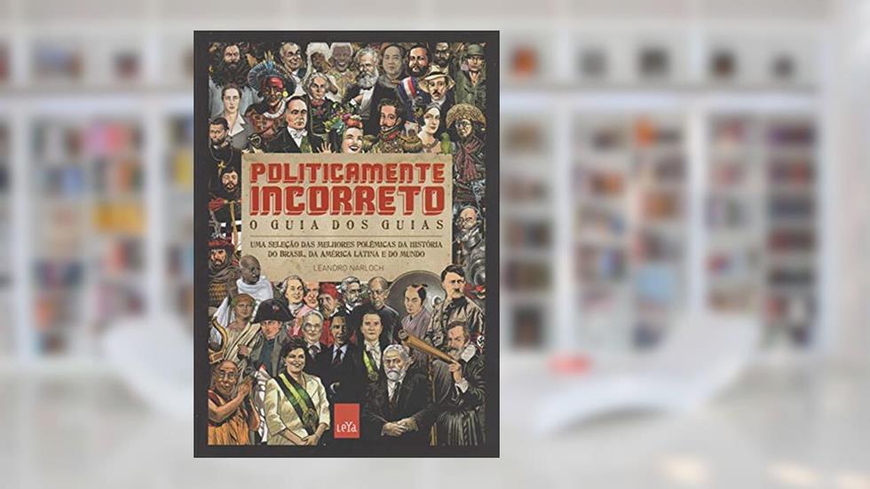 Politicamente incorreto: O guia dos guias: Uma seleção das melhores polêmicas da história do Brasil, da América Latina e do mundo, do autor Leandro Narloch