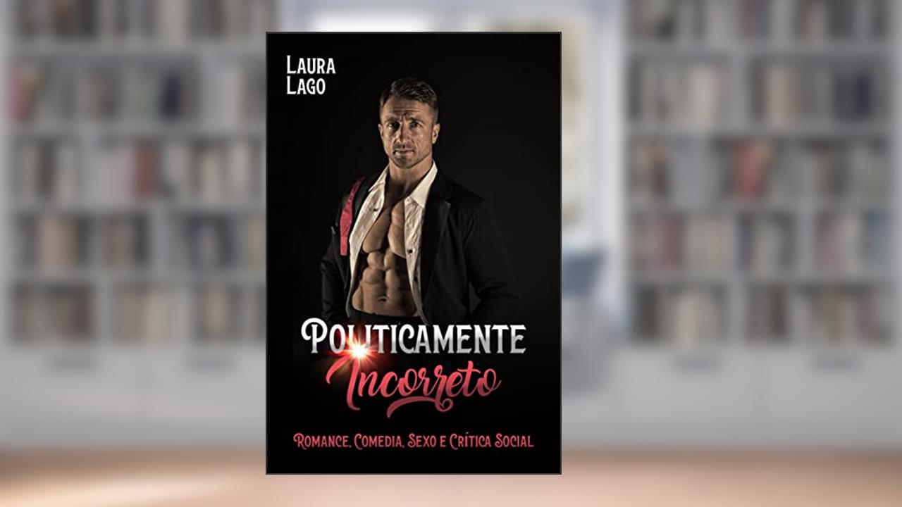 Politicamente Incorreto: Romance, comédia, sexo e crítica social, do autor Laura Lago