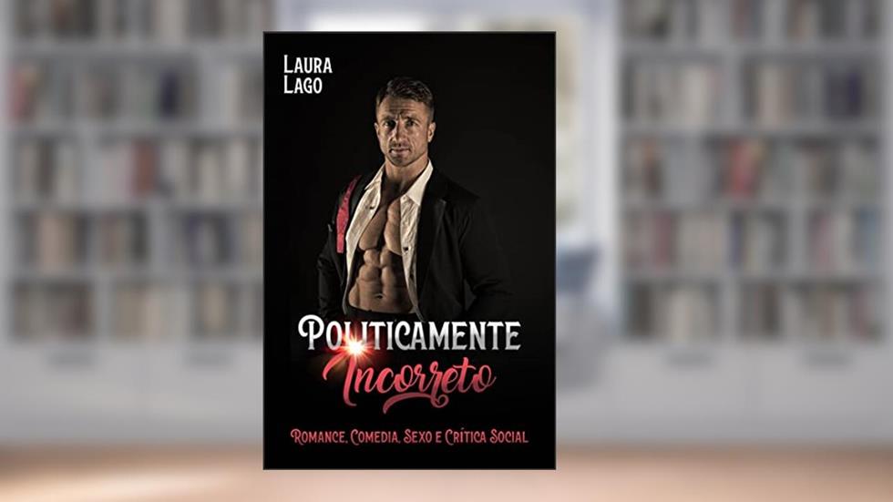 Politicamente Incorreto: Romance, comédia, sexo e crítica social, do autor Laura Lago
