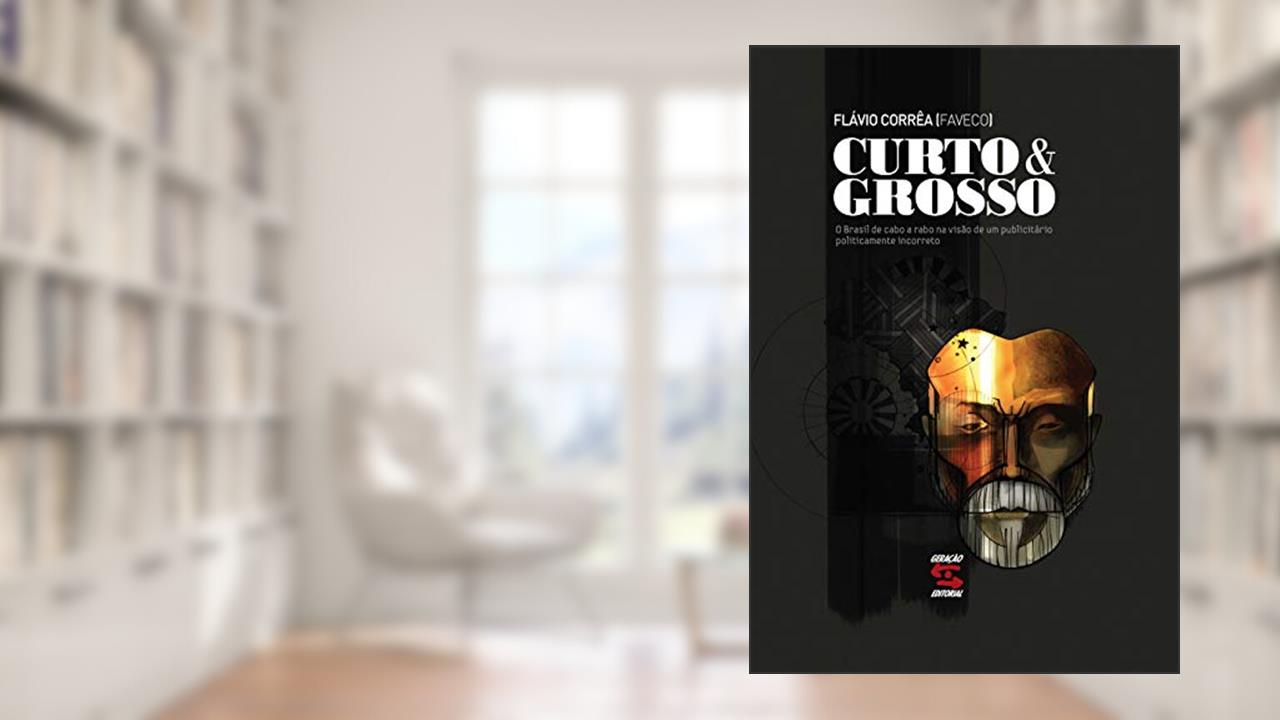 Curto & Grosso: O Brasil de Cabo a Rabo na Visão de um Publicitário Politicamente Incorreto, do autor Flávio Corrêa