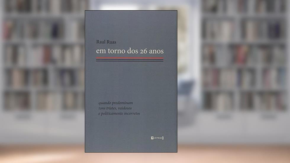 Em Torno dos 26 Anos. Quando Predominam Tons Tristes, Vaidosos e Politicamente Incorretos, do autor Raul Ruas