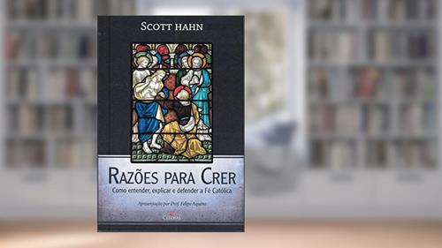 Capa de Razoes Para Crer - Como Entender, Explicar e Defender a Fe Catolica, do autor Hahn- Scott