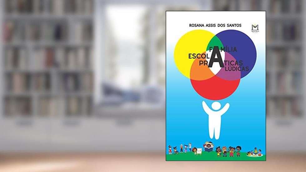 Família, escola e práticas lúdicas:: o enlace bioecológico para o desenvolvimento integral de estudantes dos anos iniciais do Ensino Fundamental, do autor Rosana Assis dos Santos