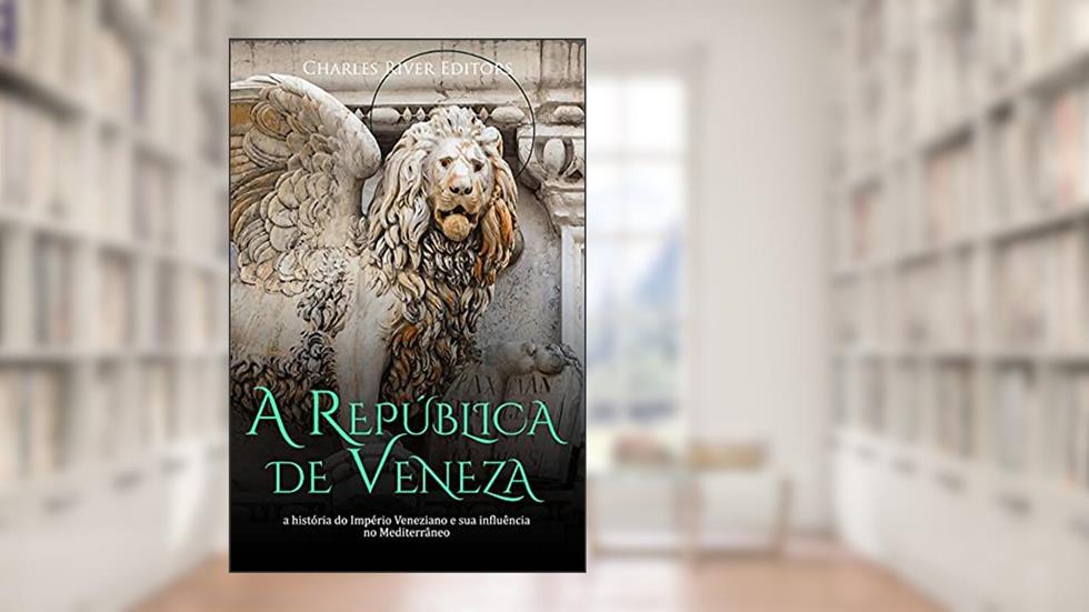 A República de Veneza: a história do Império Veneziano e sua influência no Mediterrâneo, do autor Charles River Editors