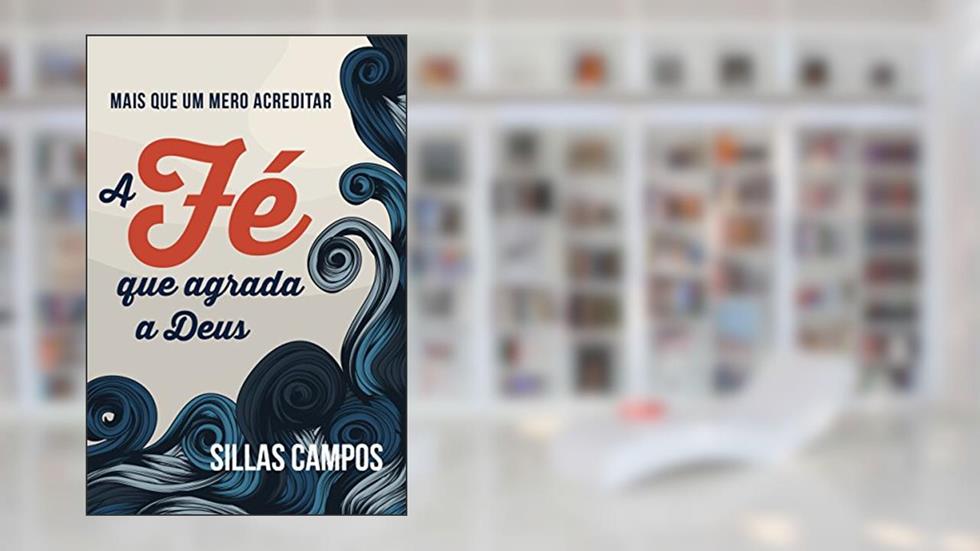 A fé que agrada a Deus, do autor Sillas Campos