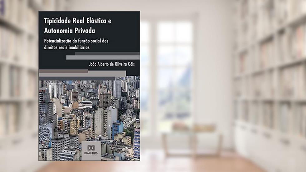 Tipicidade Real Elástica e Autonomia Privada: potencialização da função social dos direitos reais imobiliários, do autor João Alberto de Oliveira Góis