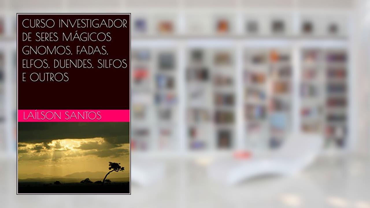 CURSO INVESTIGADOR DE SERES MÁGICOS GNOMOS, FADAS, ELFOS, DUENDES, SILFOS E OUTROS (LAÍLSON SANTOS, LIVROS E CURSOS), do autor Laílson Santos