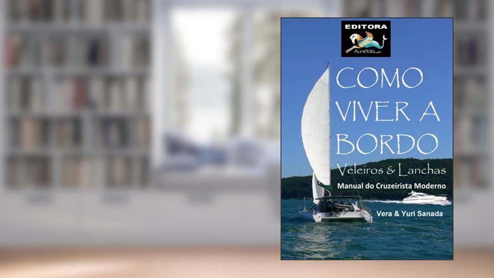 Como Viver a Bordo - Veleiros & Lanchas - Manual do Cruzeirista Moderno, do autor Yuri Sanada; Vera Sanada