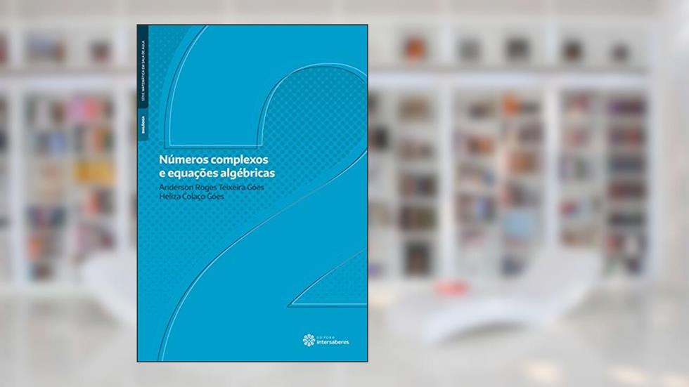 Números complexos e equações algébricas, do autor Anderson Roges Teixeira Góes; Heliza Colaço Góes
