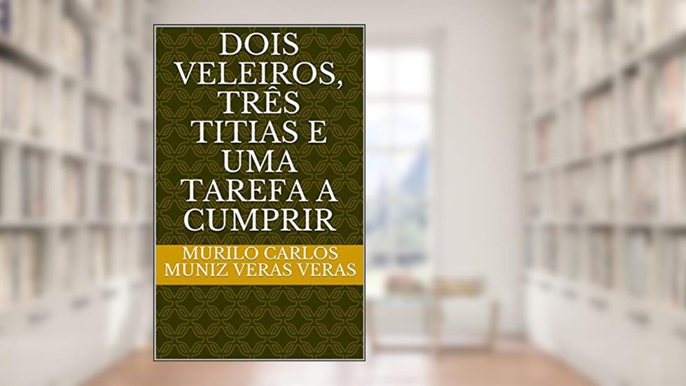 DOIS VELEIROS, TRÊS TITIAS E UMA TAREFA A CUMPRIR, do autor Murilo Carlos Muniz Veras Veras