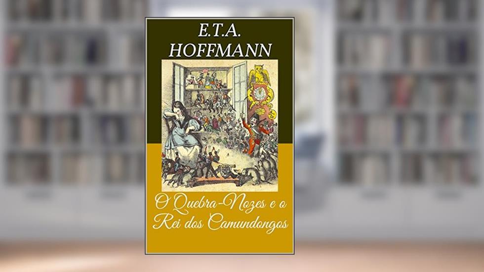 O Quebra-Nozes e o Rei dos Camundongos (Livro de Contos), do autor Ernst Theodor Amadeus Hoffmann