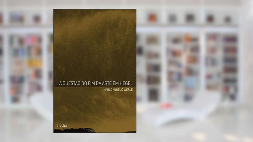 Questão do fim da arte em Hegel, do autor Marco Aurélio Werle