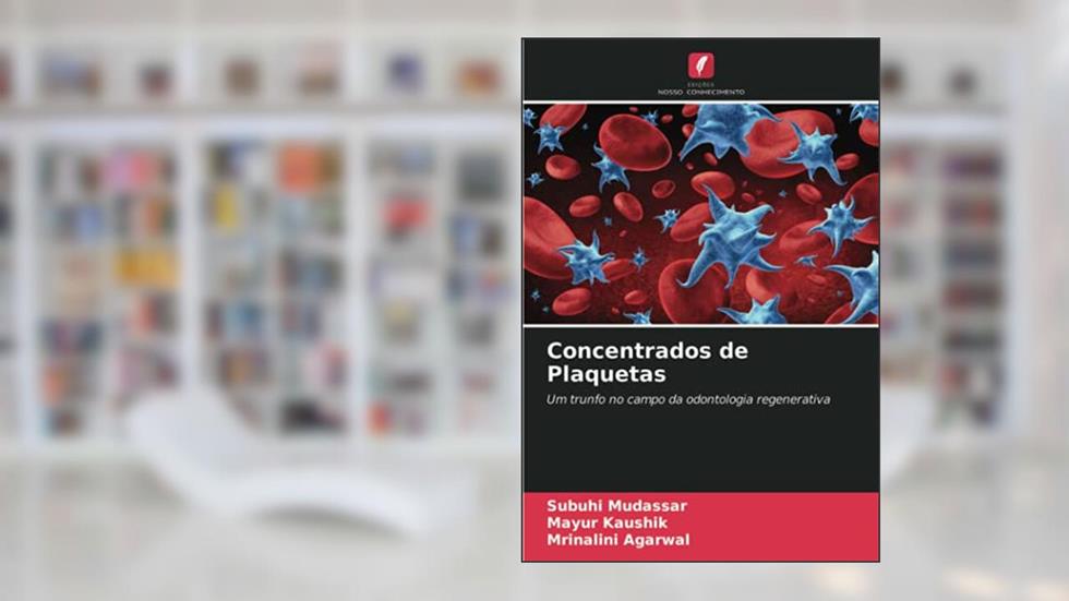 Concentrados de Plaquetas: Um trunfo no campo da odontologia regenerativa, do autor Subuhi Mudassar; Mayur Kaushik; Mrinalini Agarwal