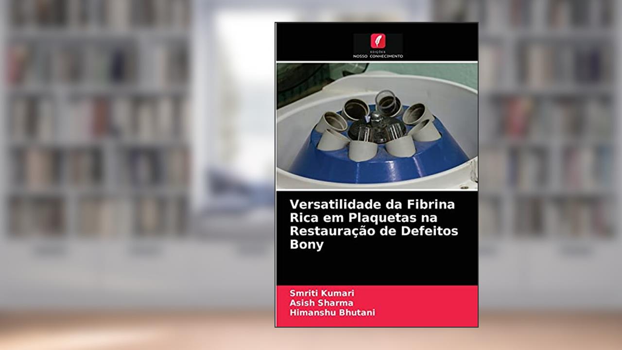 Versatilidade da Fibrina Rica em Plaquetas na Restauração de Defeitos Bony, do autor Smriti Kumari; Asish Sharma; Himanshu Bhutani