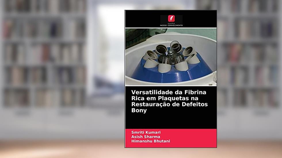 Versatilidade da Fibrina Rica em Plaquetas na Restauração de Defeitos Bony, do autor Smriti Kumari; Asish Sharma; Himanshu Bhutani