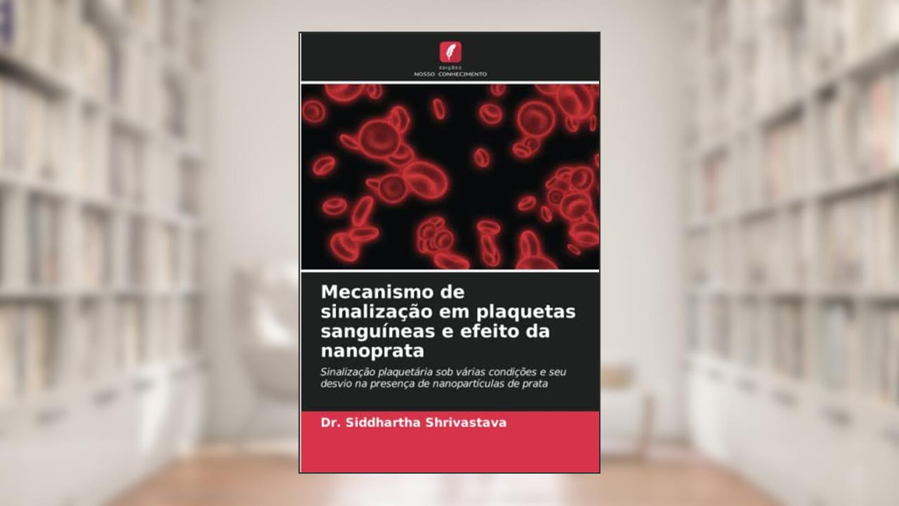 Mecanismo de sinalização em plaquetas sanguíneas e efeito da nanoprata: Sinalização plaquetária sob várias condições e seu desvio na presença de nanopartículas de prata, do autor Siddhartha Shrivastava