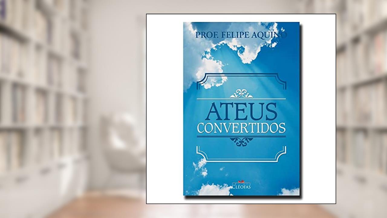 Ateus Convertidos, do autor Prof. Felipe Aquino