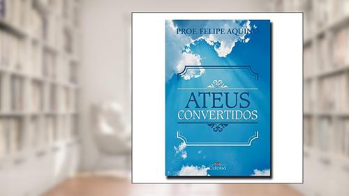 Capa de Ateus Convertidos, do autor Prof. Felipe Aquino