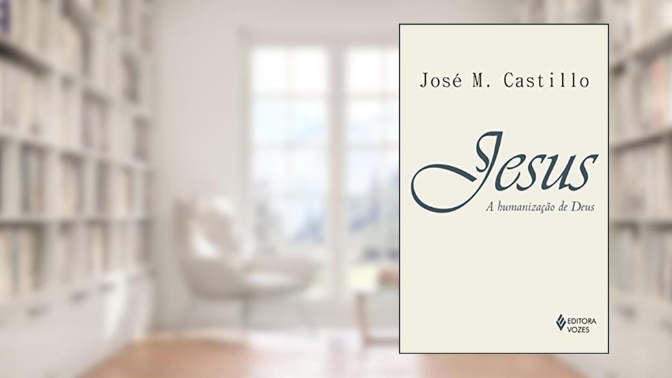 Jesus: a humanização de Deus: Ensaio de cristologia, do autor José M. Castillo