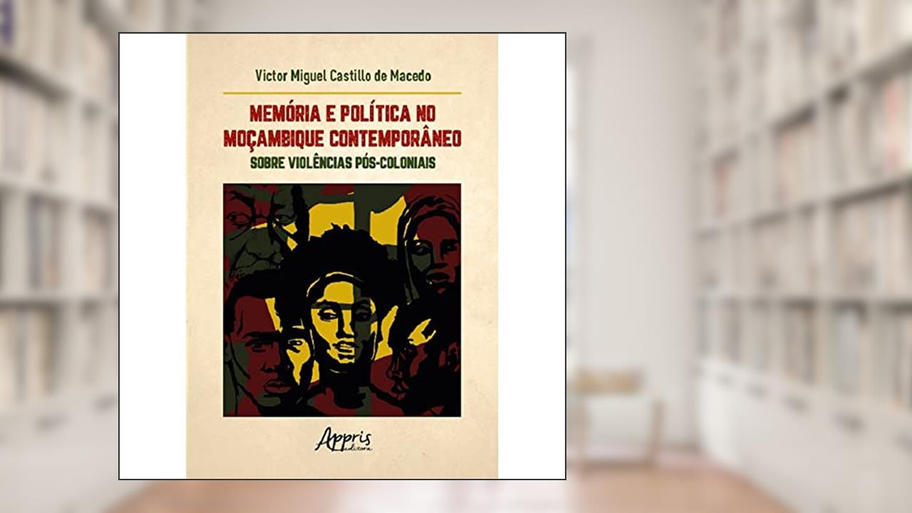 Memória e Política no Moçambique Contemporâneo: Sobre Violências Pós-Coloniais, do autor Victor Miguel Castillo de Macedo