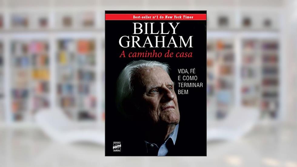 A Caminho de Casa: Life, Faith, and Finishing Well, do autor Billy Graham