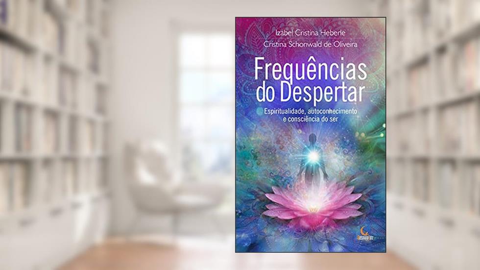 Frequências do Despertar: Espiritualidade, autoconhecimento e consciência do ser., do autor Izabel Cristina Heberle; Cristina Schonwald de Oliveira