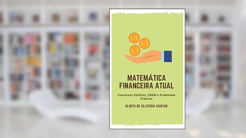 Capa de Matemática Financeira Atual: Concursos Públicos, ENEM e Problemas Práticos, do autor Olinto de Oliveira Santos