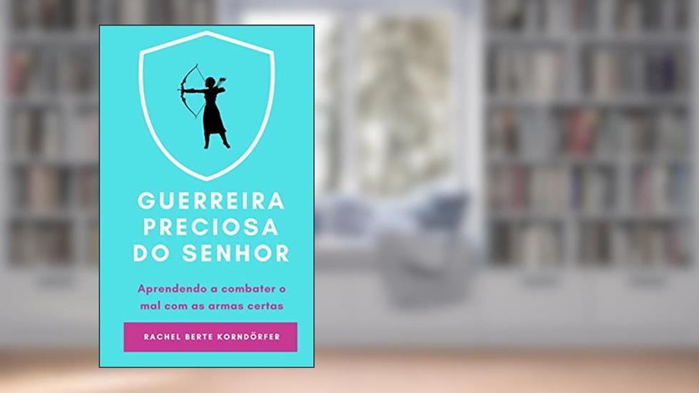 Guerreira Preciosa do Senhor: Aprendendo a combater o mal com as armas certas, do autor Rachel Berte Korndorfer