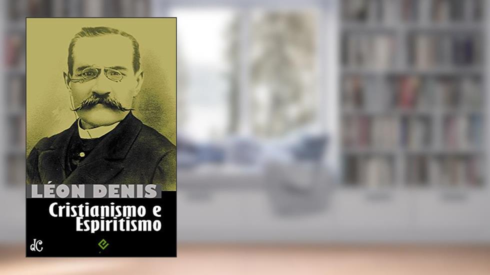 Cristianismo e Espiritismo: Léon Denis (Clássicos do Espiritismo Livro 1), do autor Léon Denis