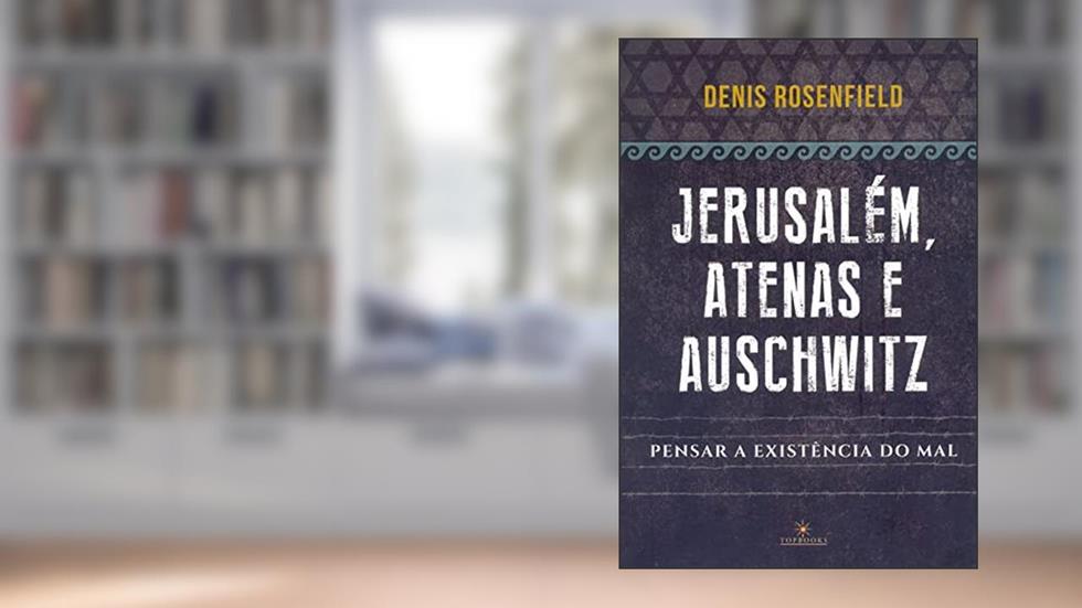 Jerusalém, Atenas e Auschwitz: Pensar a Existência do mal, do autor Denis Rosenfield