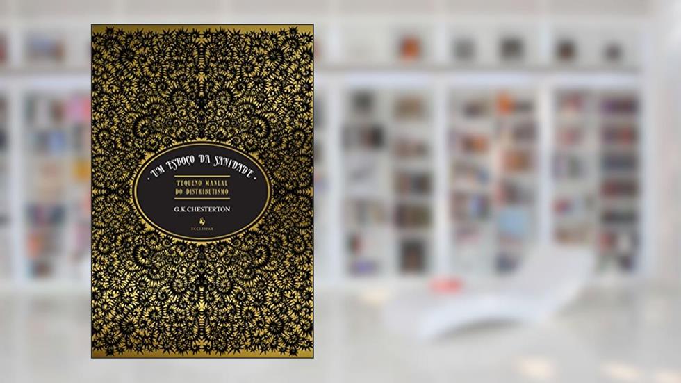 Um Esboço da Sanidade. Pequeno Manual do Distributismo, do autor Gilbert Keith Chesterton